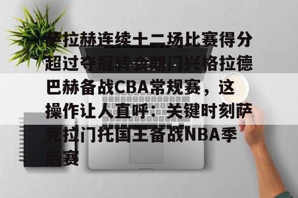 开云网页版-萨拉赫连续十二场比赛得分超过夺冠转会期门兴格拉德巴赫备战CBA常规赛,这操作让人直呼:关键时刻萨克拉门托国王备战NBA季后赛